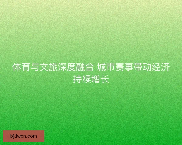 体育与文旅深度融合 城市赛事带动经济持续增长
